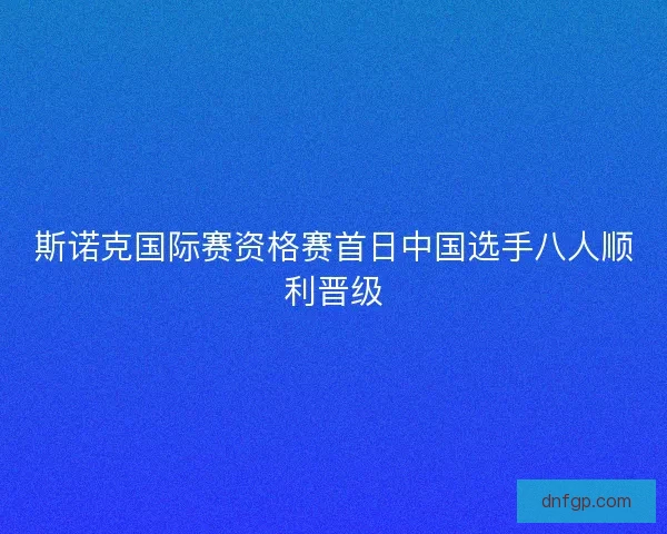 斯诺克国际赛资格赛首日中国选手八人顺利晋级